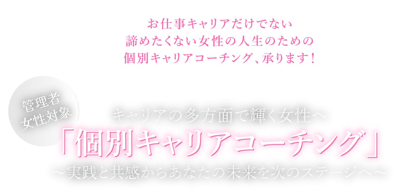 お仕事キャリアだけでない諦めたくない女性の人生のための個別キャリアコーチング、承ります！